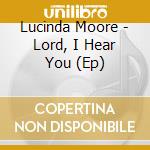 Lucinda Moore - Lord, I Hear You (Ep) cd