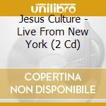 Jesus Culture - Live From New York (2 Cd) cd musicale di Jesus Culture