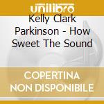 Kelly Clark Parkinson - How Sweet The Sound cd