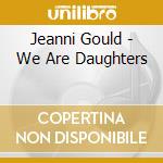 Jeanni Gould - We Are Daughters cd musicale di Jeanni Gould