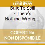 Built To Spill - There's Nothing Wrong With Love cd