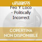 Feo Y Loco - Politically Incorrect cd