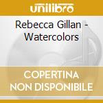 Rebecca Gillan - Watercolors cd musicale di Rebecca Gillan