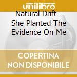 Natural Drift - She Planted The Evidence On Me cd musicale di Natural Drift
