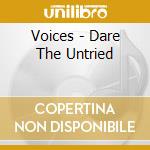 Voices - Dare The Untried cd musicale di Voices