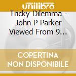 Tricky Dilemma - John P Parker Viewed From 9 Dimensions cd musicale di Tricky Dilemma