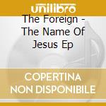 The Foreign - The Name Of Jesus Ep cd