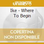 Ike - Where To Begin cd