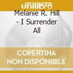 Melanie R. Hill - I Surrender All cd