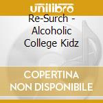 Re-Surch - Alcoholic College Kidz cd
