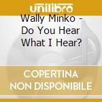 Wally Minko - Do You Hear What I Hear? cd musicale di Wally Minko