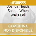 Joshua Heath Scott - When Walls Fall cd