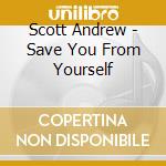 Scott Andrew - Save You From Yourself cd musicale di Scott Andrew