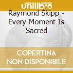 Raymond Skipp - Every Moment Is Sacred cd