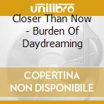 Closer Than Now - Burden Of Daydreaming cd