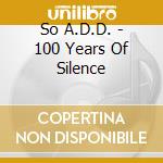 So A.D.D. - 100 Years Of Silence cd