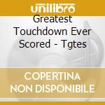 Greatest Touchdown Ever Scored - Tgtes cd musicale di Greatest Touchdown Ever Scored