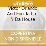 Victor Orlando And Fun-Ja-La - N Da House cd musicale di Victor Orlando And Fun