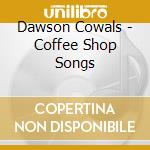 Dawson Cowals - Coffee Shop Songs cd