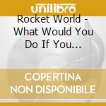 Rocket World - What Would You Do If You Weren'T Afraid cd musicale di Rocket World