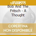 Bob And The Fritsch - A Thought cd