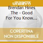 Brendan Hines The - Good For You Know Who cd musicale di Brendan Hines The