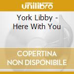 York Libby - Here With You cd