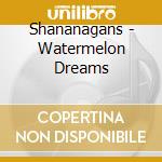 Shananagans - Watermelon Dreams cd musicale di Shananagans