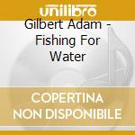 Gilbert Adam - Fishing For Water cd