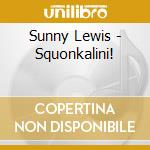Sunny Lewis - Squonkalini! cd musicale di Sunny Lewis