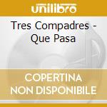 Tres Compadres - Que Pasa cd