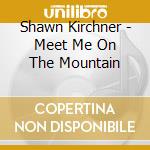 Shawn Kirchner - Meet Me On The Mountain cd musicale di Shawn Kirchner