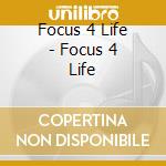 Focus 4 Life - Focus 4 Life cd musicale di Focus 4 Life