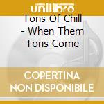 Tons Of Chill - When Them Tons Come cd