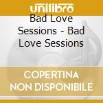 Bad Love Sessions - Bad Love Sessions cd