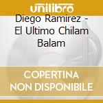 Diego Ramirez - El Ultimo Chilam Balam cd musicale di Diego Ramirez
