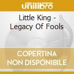 Little King - Legacy Of Fools cd musicale di Little King