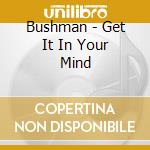 Bushman - Get It In Your Mind cd musicale di Bushman
