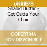 Shahid Buttar - Get Outta Your Chair cd