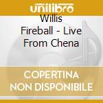 Willis Fireball - Live From Chena cd musicale di Willis Fireball