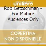 Rob Getzschman - For Mature Audiences Only cd