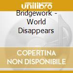 Bridgework - World Disappears cd musicale di Bridgework