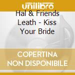 Hal & Friends Leath - Kiss Your Bride cd musicale di Hal & Friends Leath