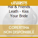 Hal & Friends Leath - Kiss Your Bride cd