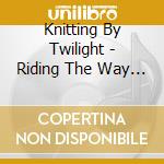 Knitting By Twilight - Riding The Way Back cd