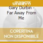 Gary Durbin - Far Away From Me cd musicale di Gary Durbin