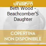 Beth Wood - Beachcomber'S Daughter cd musicale di Beth Wood