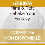 Mimi & Teft - Shake Your Fantasy cd musicale di Mimi & Teft
