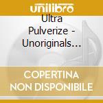 Ultra Pulverize - Unoriginals Get The Dose cd