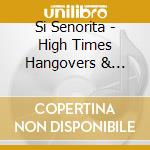 Si Senorita - High Times Hangovers & Harmonies cd